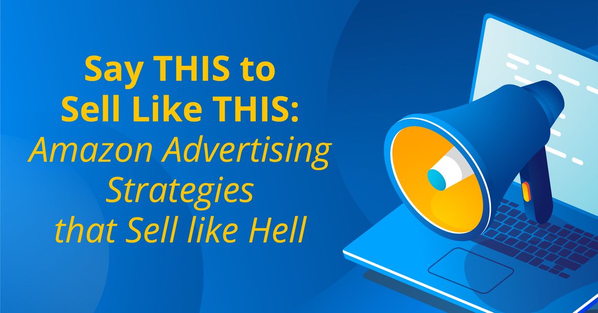 Say THIS to Sell Like THIS: Amazon Advertising Strategies that Sell like Hell